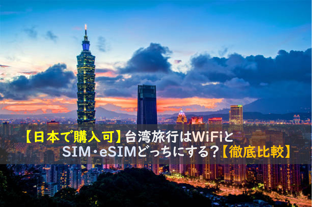 【日本で購入可】台湾旅行はWiFiとSIM・eSIMどっちにする？【徹底比較】