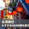 台湾でおすすめのeSIM8選を比較！3日間・4日間向けの無制限プランや電話番号付きで安いのは？