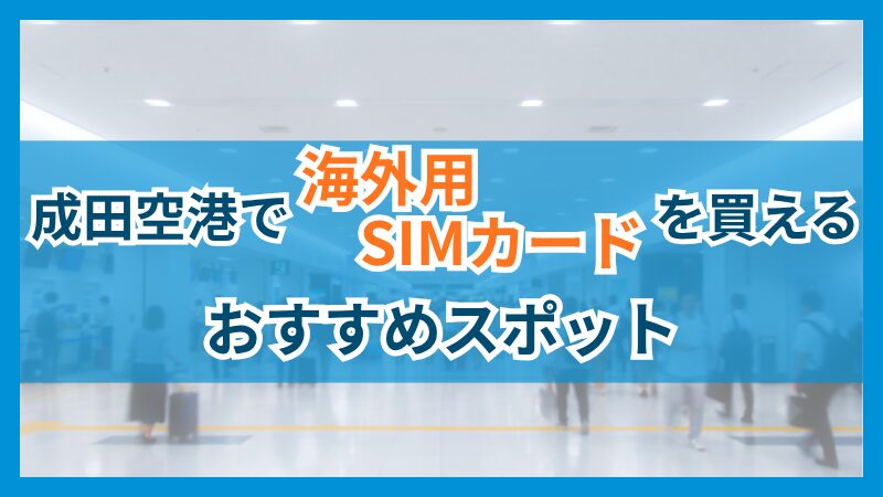 成田空港で海外用SIMカードを買えるおすすめスポット